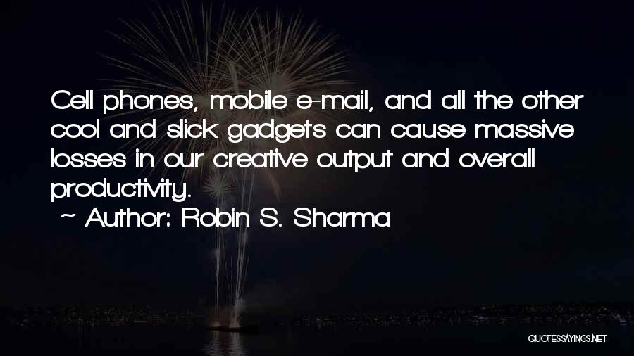 Robin S. Sharma Quotes: Cell Phones, Mobile E-mail, And All The Other Cool And Slick Gadgets Can Cause Massive Losses In Our Creative Output