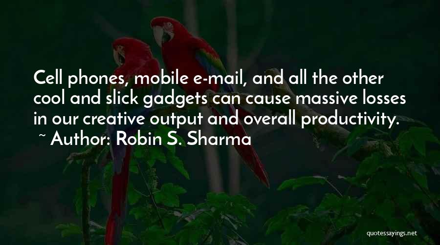Robin S. Sharma Quotes: Cell Phones, Mobile E-mail, And All The Other Cool And Slick Gadgets Can Cause Massive Losses In Our Creative Output