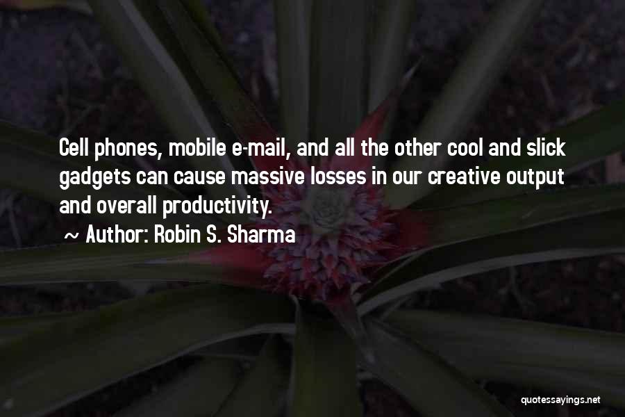 Robin S. Sharma Quotes: Cell Phones, Mobile E-mail, And All The Other Cool And Slick Gadgets Can Cause Massive Losses In Our Creative Output