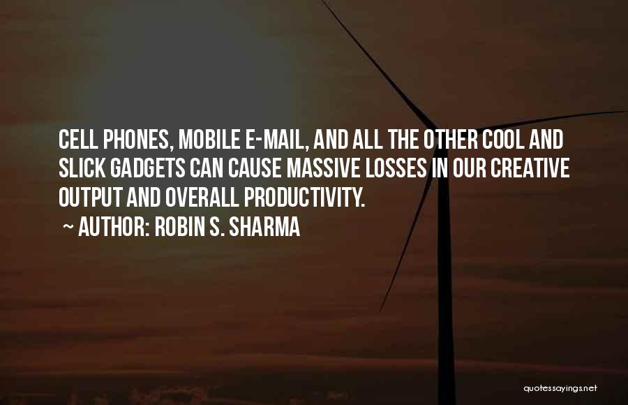 Robin S. Sharma Quotes: Cell Phones, Mobile E-mail, And All The Other Cool And Slick Gadgets Can Cause Massive Losses In Our Creative Output