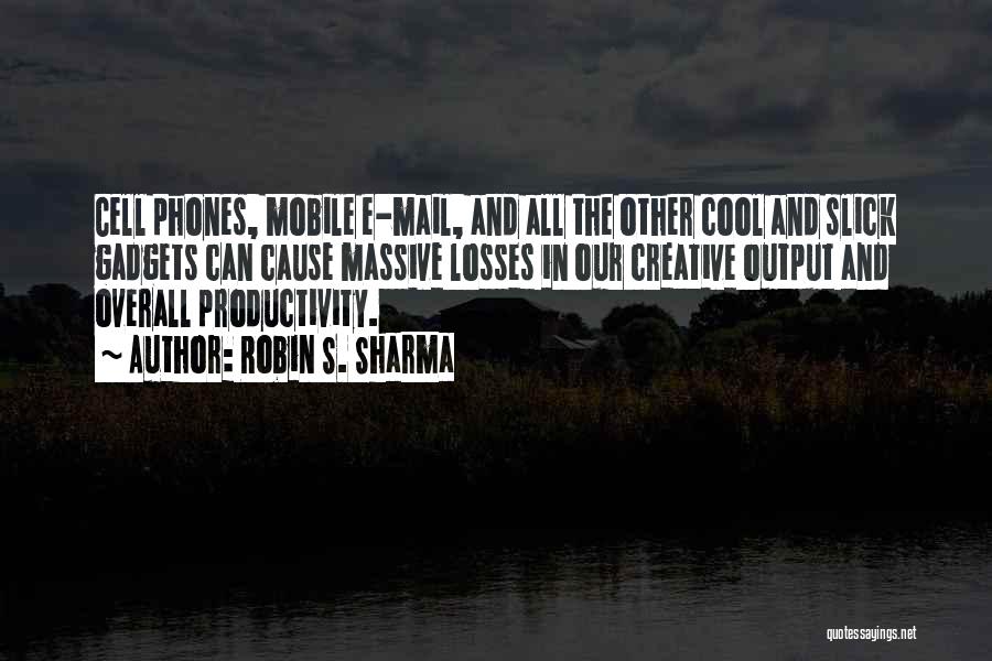 Robin S. Sharma Quotes: Cell Phones, Mobile E-mail, And All The Other Cool And Slick Gadgets Can Cause Massive Losses In Our Creative Output