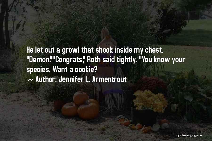 Jennifer L. Armentrout Quotes: He Let Out A Growl That Shook Inside My Chest. Demon.congrats, Roth Said Tightly. You Know Your Species. Want A