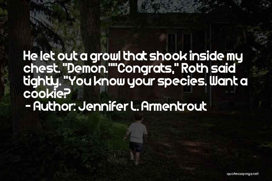 Jennifer L. Armentrout Quotes: He Let Out A Growl That Shook Inside My Chest. Demon.congrats, Roth Said Tightly. You Know Your Species. Want A