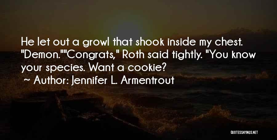 Jennifer L. Armentrout Quotes: He Let Out A Growl That Shook Inside My Chest. Demon.congrats, Roth Said Tightly. You Know Your Species. Want A