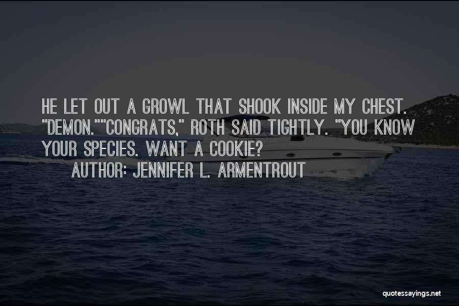 Jennifer L. Armentrout Quotes: He Let Out A Growl That Shook Inside My Chest. Demon.congrats, Roth Said Tightly. You Know Your Species. Want A