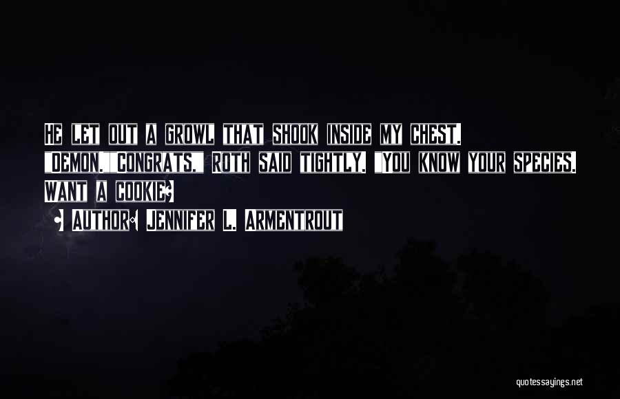 Jennifer L. Armentrout Quotes: He Let Out A Growl That Shook Inside My Chest. Demon.congrats, Roth Said Tightly. You Know Your Species. Want A