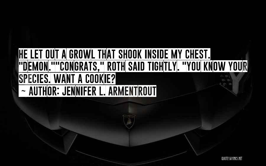 Jennifer L. Armentrout Quotes: He Let Out A Growl That Shook Inside My Chest. Demon.congrats, Roth Said Tightly. You Know Your Species. Want A