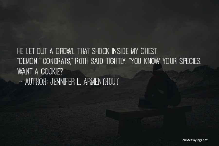 Jennifer L. Armentrout Quotes: He Let Out A Growl That Shook Inside My Chest. Demon.congrats, Roth Said Tightly. You Know Your Species. Want A