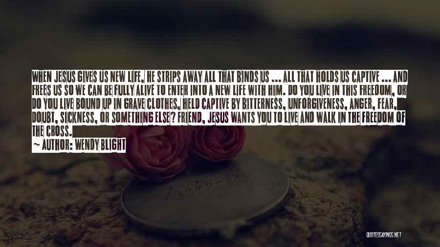 Wendy Blight Quotes: When Jesus Gives Us New Life, He Strips Away All That Binds Us ... All That Holds Us Captive ...
