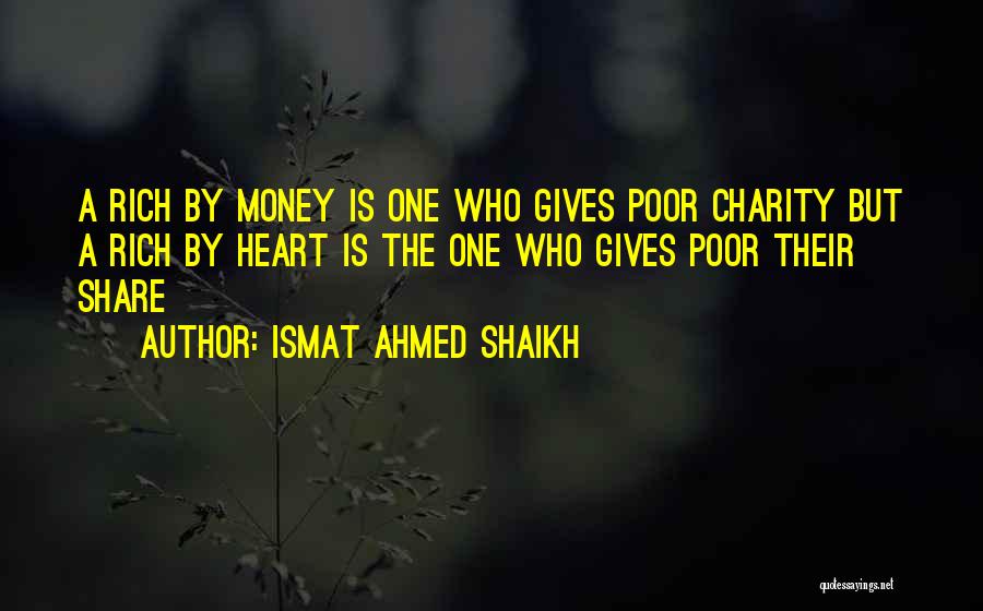 Ismat Ahmed Shaikh Quotes: A Rich By Money Is One Who Gives Poor Charity But A Rich By Heart Is The One Who Gives