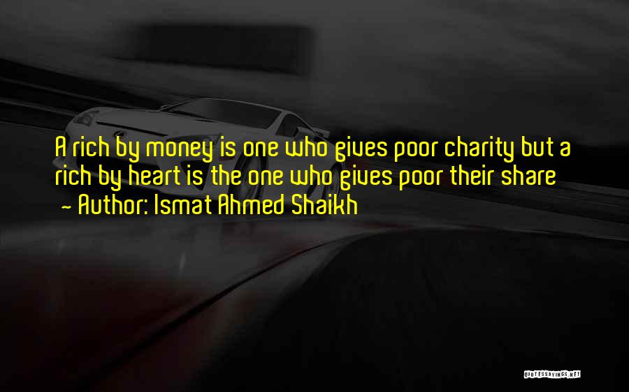 Ismat Ahmed Shaikh Quotes: A Rich By Money Is One Who Gives Poor Charity But A Rich By Heart Is The One Who Gives