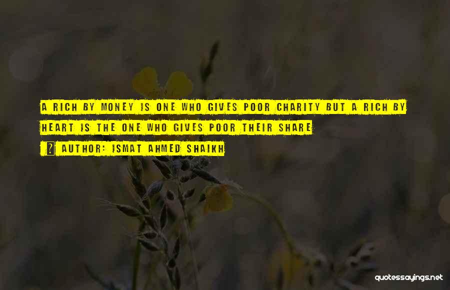 Ismat Ahmed Shaikh Quotes: A Rich By Money Is One Who Gives Poor Charity But A Rich By Heart Is The One Who Gives