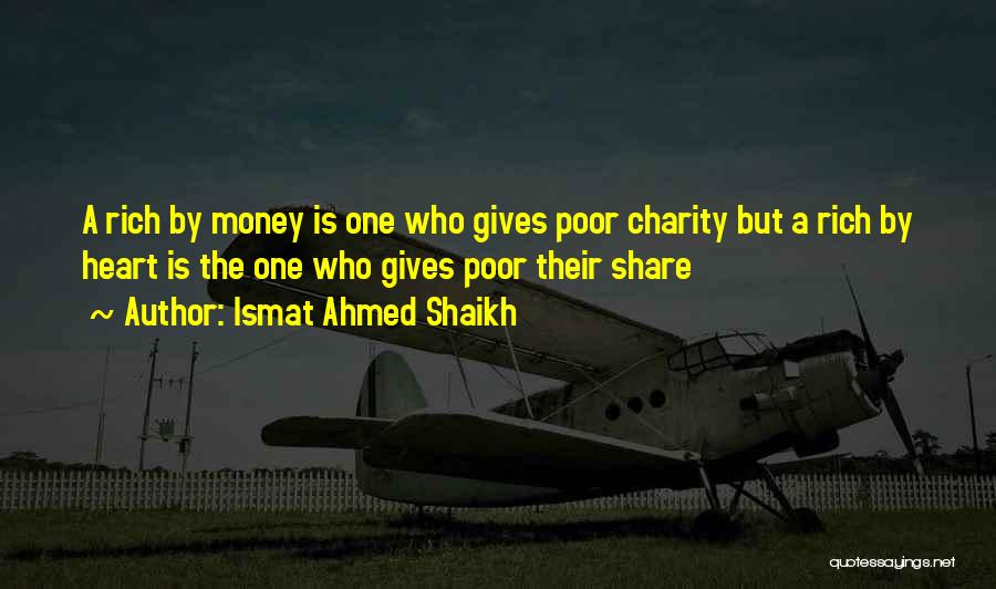 Ismat Ahmed Shaikh Quotes: A Rich By Money Is One Who Gives Poor Charity But A Rich By Heart Is The One Who Gives