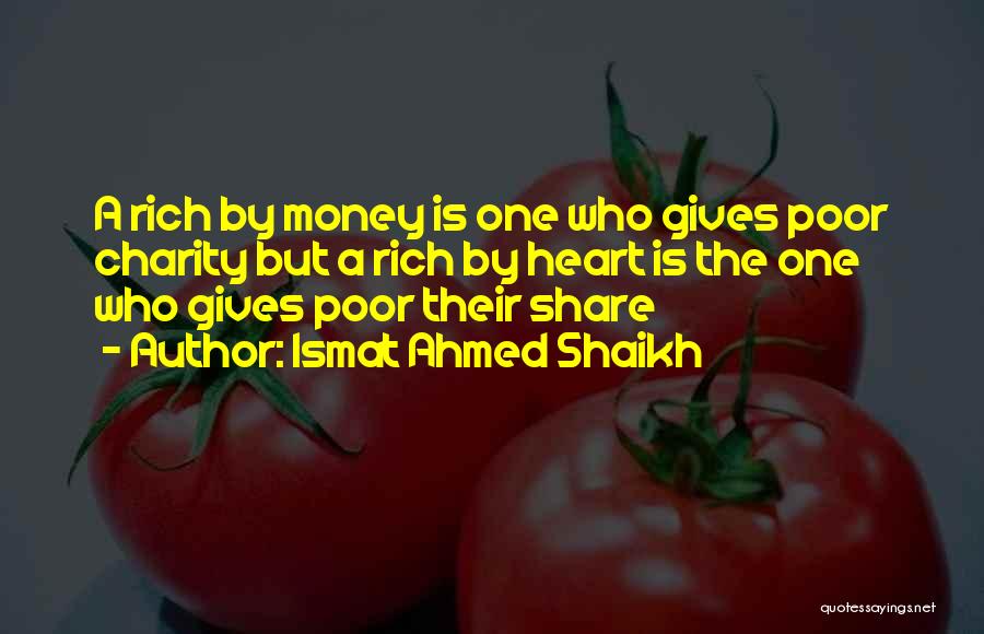 Ismat Ahmed Shaikh Quotes: A Rich By Money Is One Who Gives Poor Charity But A Rich By Heart Is The One Who Gives