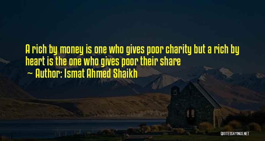 Ismat Ahmed Shaikh Quotes: A Rich By Money Is One Who Gives Poor Charity But A Rich By Heart Is The One Who Gives