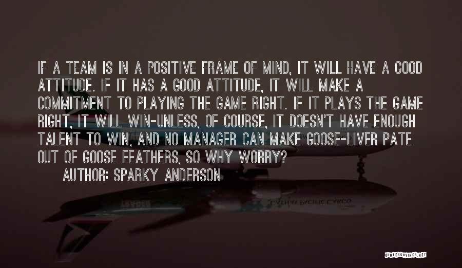 Sparky Anderson Quotes: If A Team Is In A Positive Frame Of Mind, It Will Have A Good Attitude. If It Has A