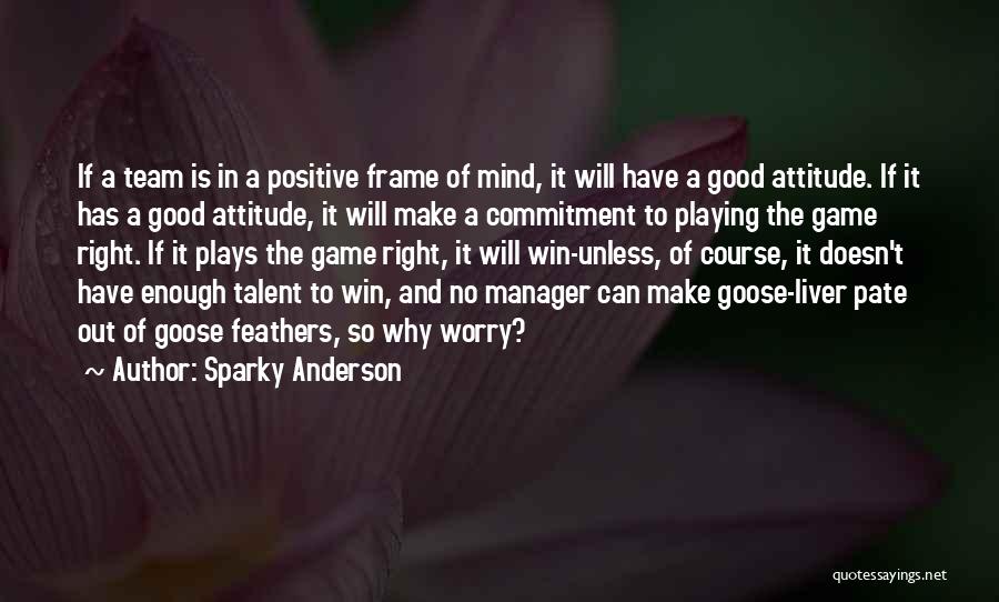 Sparky Anderson Quotes: If A Team Is In A Positive Frame Of Mind, It Will Have A Good Attitude. If It Has A