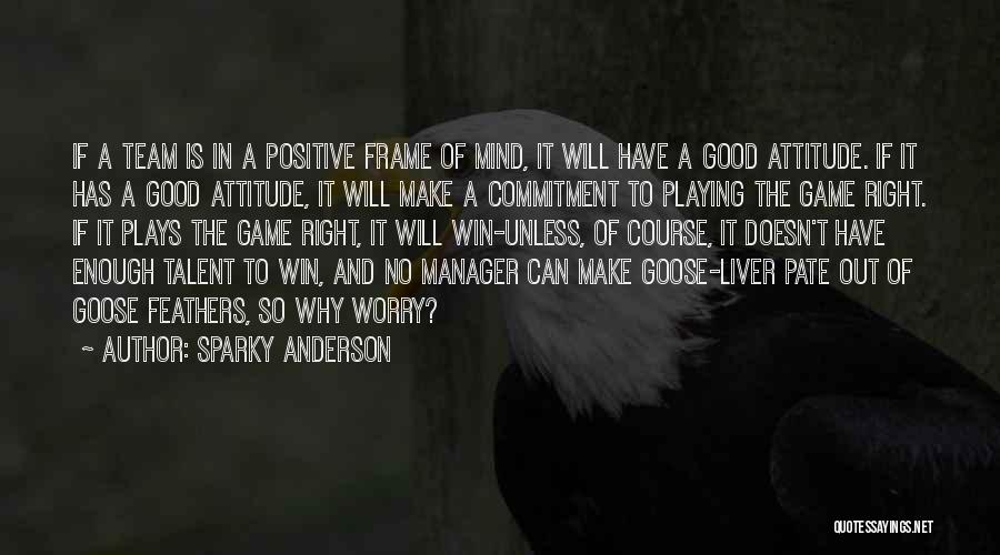 Sparky Anderson Quotes: If A Team Is In A Positive Frame Of Mind, It Will Have A Good Attitude. If It Has A