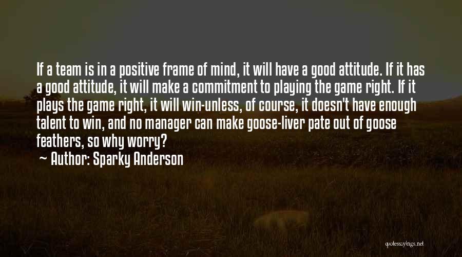 Sparky Anderson Quotes: If A Team Is In A Positive Frame Of Mind, It Will Have A Good Attitude. If It Has A