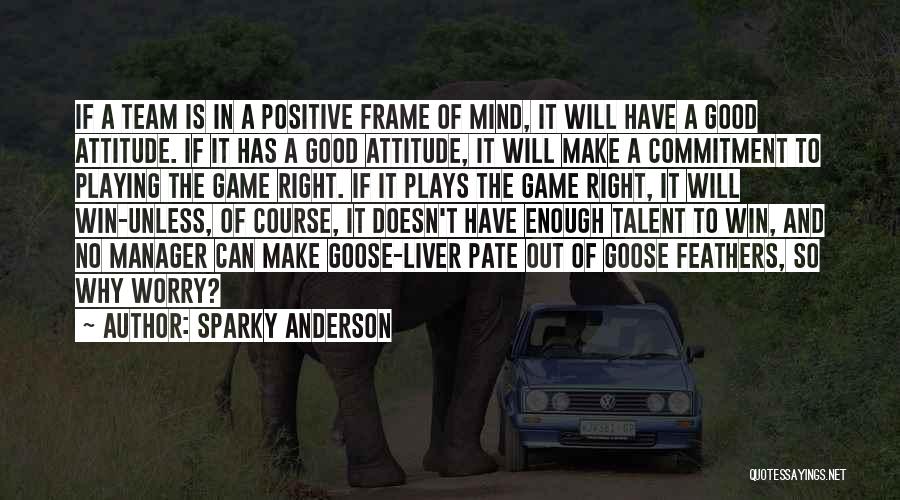 Sparky Anderson Quotes: If A Team Is In A Positive Frame Of Mind, It Will Have A Good Attitude. If It Has A