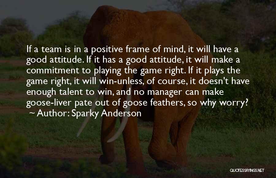 Sparky Anderson Quotes: If A Team Is In A Positive Frame Of Mind, It Will Have A Good Attitude. If It Has A