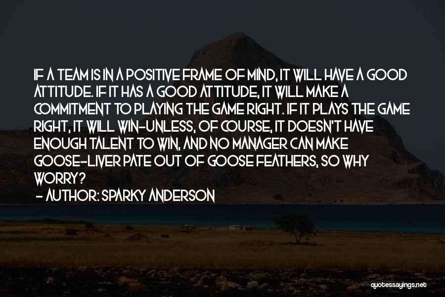 Sparky Anderson Quotes: If A Team Is In A Positive Frame Of Mind, It Will Have A Good Attitude. If It Has A