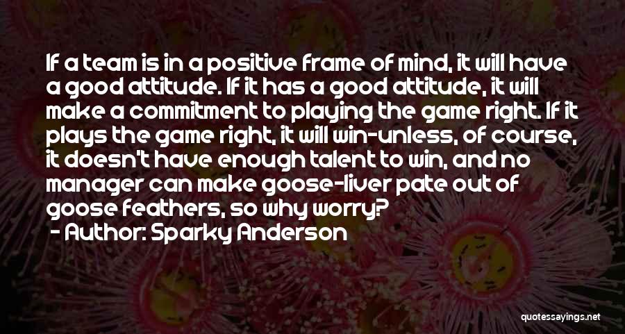 Sparky Anderson Quotes: If A Team Is In A Positive Frame Of Mind, It Will Have A Good Attitude. If It Has A