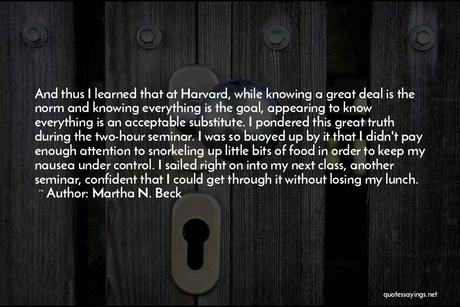 Martha N. Beck Quotes: And Thus I Learned That At Harvard, While Knowing A Great Deal Is The Norm And Knowing Everything Is The