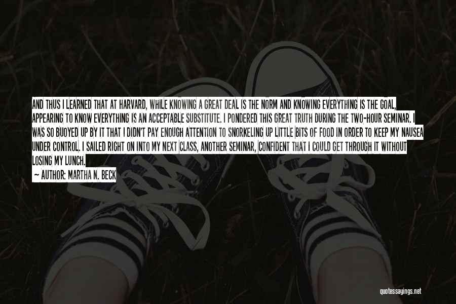 Martha N. Beck Quotes: And Thus I Learned That At Harvard, While Knowing A Great Deal Is The Norm And Knowing Everything Is The