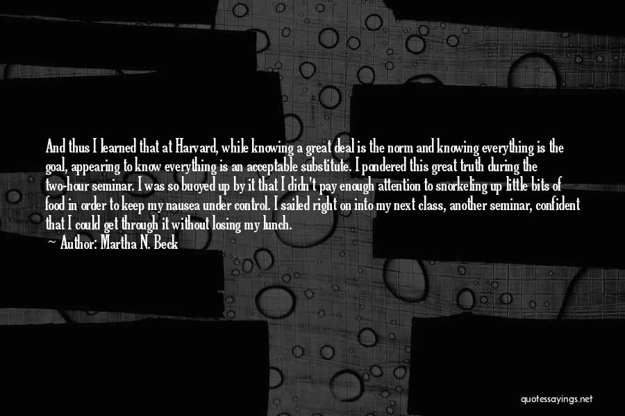 Martha N. Beck Quotes: And Thus I Learned That At Harvard, While Knowing A Great Deal Is The Norm And Knowing Everything Is The