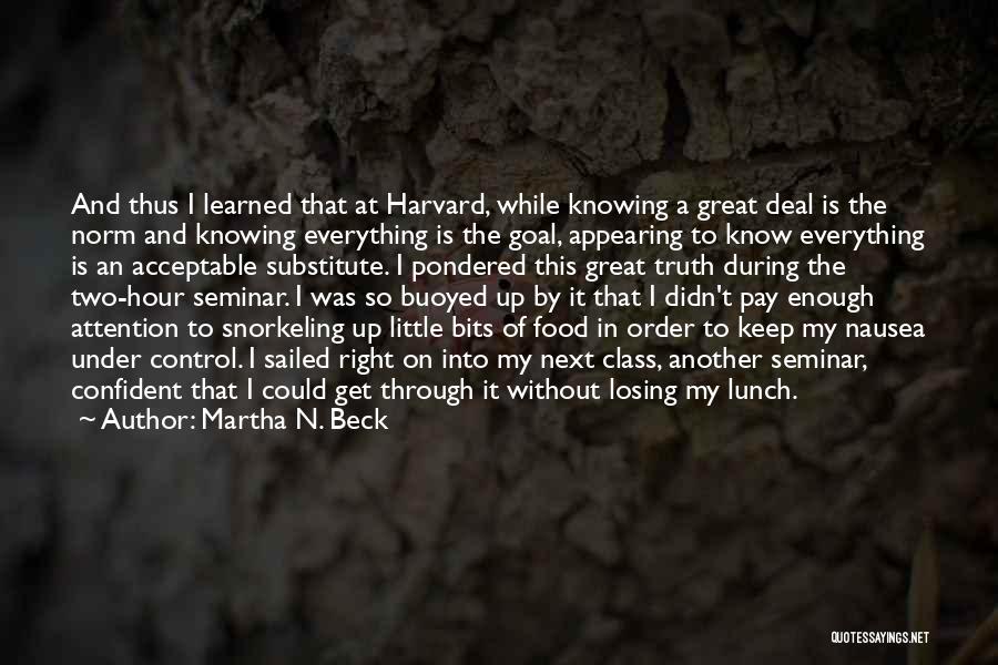 Martha N. Beck Quotes: And Thus I Learned That At Harvard, While Knowing A Great Deal Is The Norm And Knowing Everything Is The