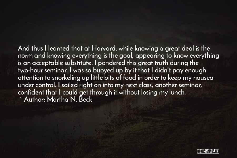 Martha N. Beck Quotes: And Thus I Learned That At Harvard, While Knowing A Great Deal Is The Norm And Knowing Everything Is The