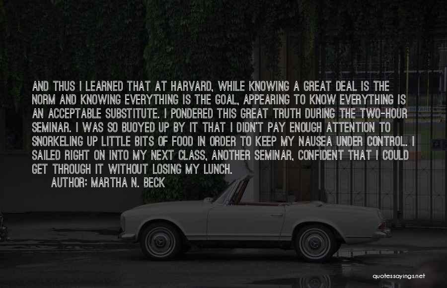 Martha N. Beck Quotes: And Thus I Learned That At Harvard, While Knowing A Great Deal Is The Norm And Knowing Everything Is The