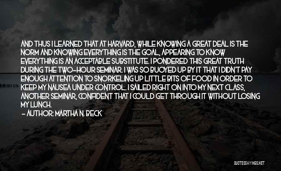 Martha N. Beck Quotes: And Thus I Learned That At Harvard, While Knowing A Great Deal Is The Norm And Knowing Everything Is The