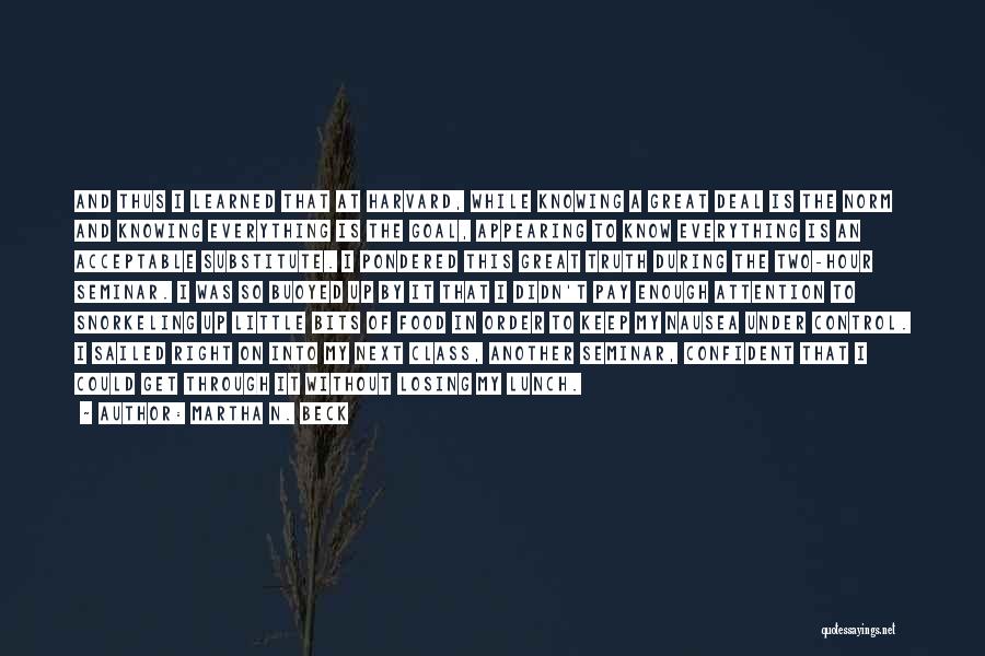 Martha N. Beck Quotes: And Thus I Learned That At Harvard, While Knowing A Great Deal Is The Norm And Knowing Everything Is The