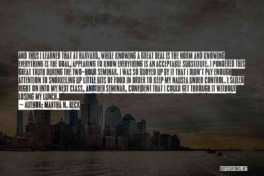 Martha N. Beck Quotes: And Thus I Learned That At Harvard, While Knowing A Great Deal Is The Norm And Knowing Everything Is The