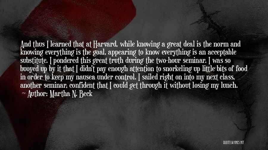 Martha N. Beck Quotes: And Thus I Learned That At Harvard, While Knowing A Great Deal Is The Norm And Knowing Everything Is The