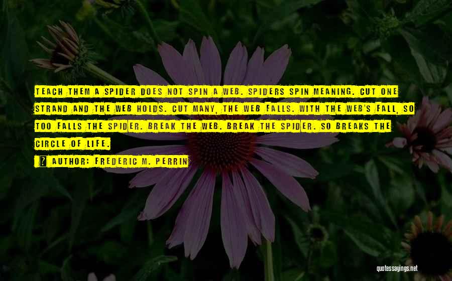 Frederic M. Perrin Quotes: Teach Them A Spider Does Not Spin A Web. Spiders Spin Meaning. Cut One Strand And The Web Holds. Cut