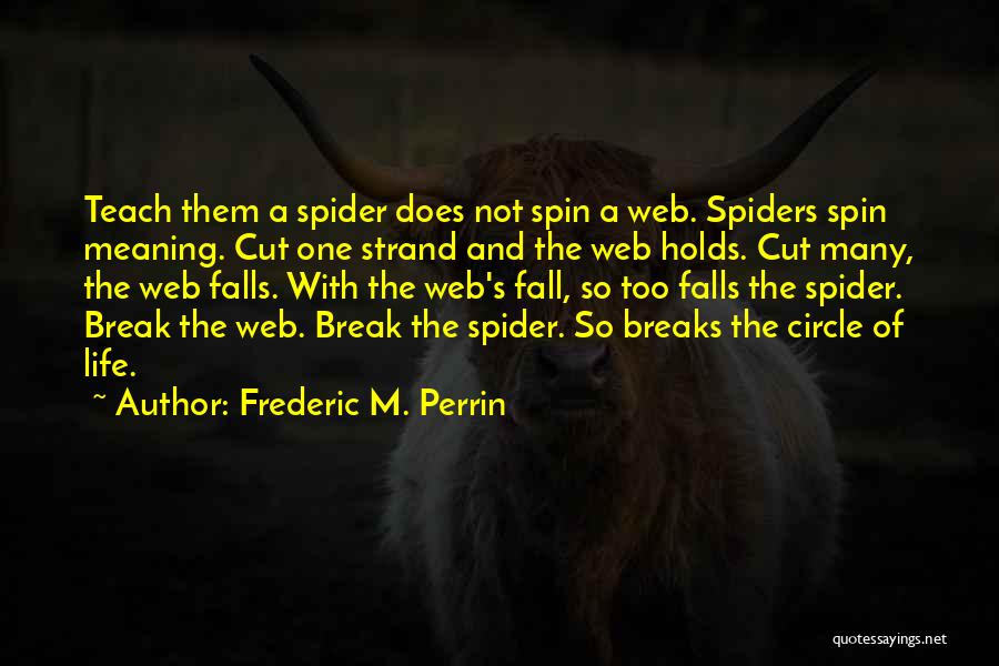 Frederic M. Perrin Quotes: Teach Them A Spider Does Not Spin A Web. Spiders Spin Meaning. Cut One Strand And The Web Holds. Cut