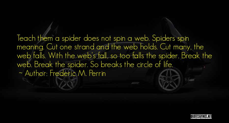 Frederic M. Perrin Quotes: Teach Them A Spider Does Not Spin A Web. Spiders Spin Meaning. Cut One Strand And The Web Holds. Cut