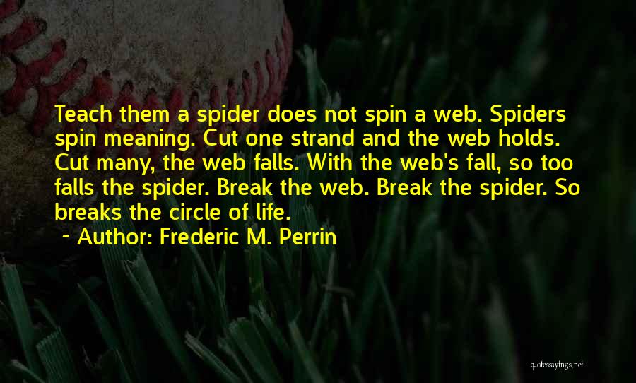 Frederic M. Perrin Quotes: Teach Them A Spider Does Not Spin A Web. Spiders Spin Meaning. Cut One Strand And The Web Holds. Cut