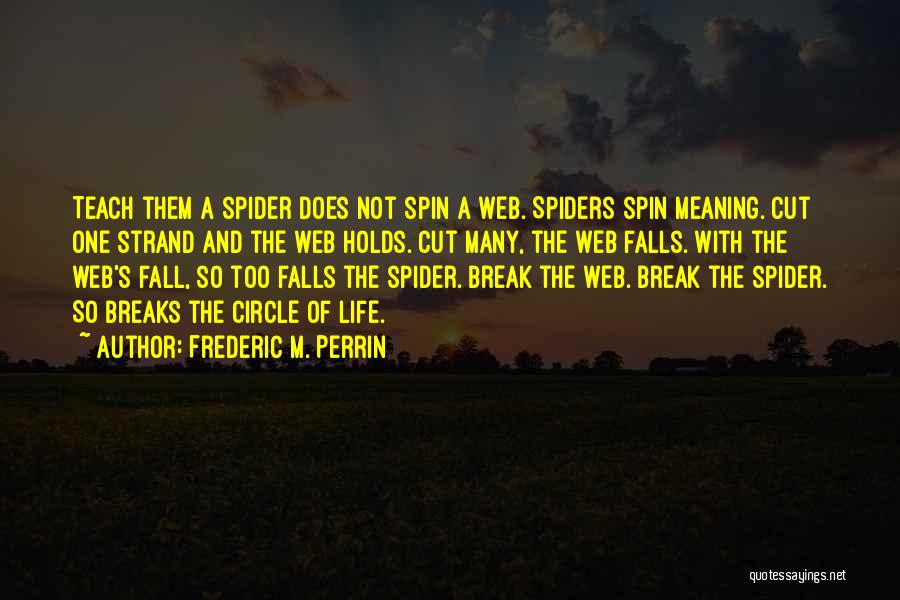 Frederic M. Perrin Quotes: Teach Them A Spider Does Not Spin A Web. Spiders Spin Meaning. Cut One Strand And The Web Holds. Cut