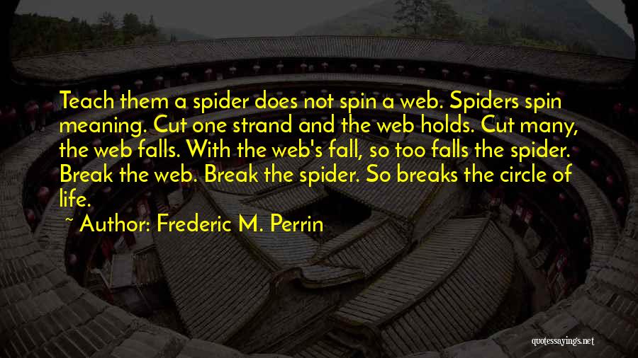 Frederic M. Perrin Quotes: Teach Them A Spider Does Not Spin A Web. Spiders Spin Meaning. Cut One Strand And The Web Holds. Cut