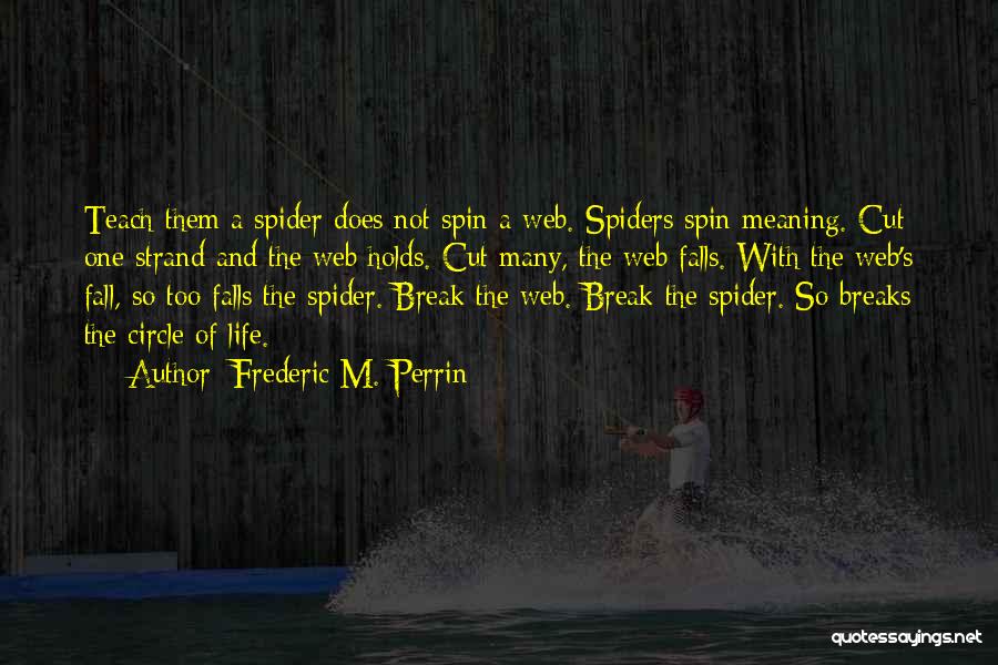 Frederic M. Perrin Quotes: Teach Them A Spider Does Not Spin A Web. Spiders Spin Meaning. Cut One Strand And The Web Holds. Cut