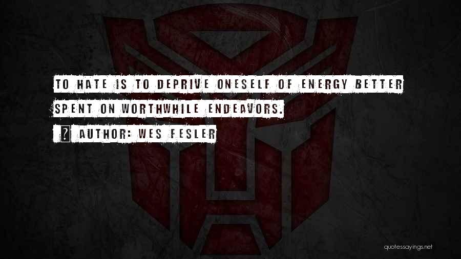 Wes Fesler Quotes: To Hate Is To Deprive Oneself Of Energy Better Spent On Worthwhile Endeavors.