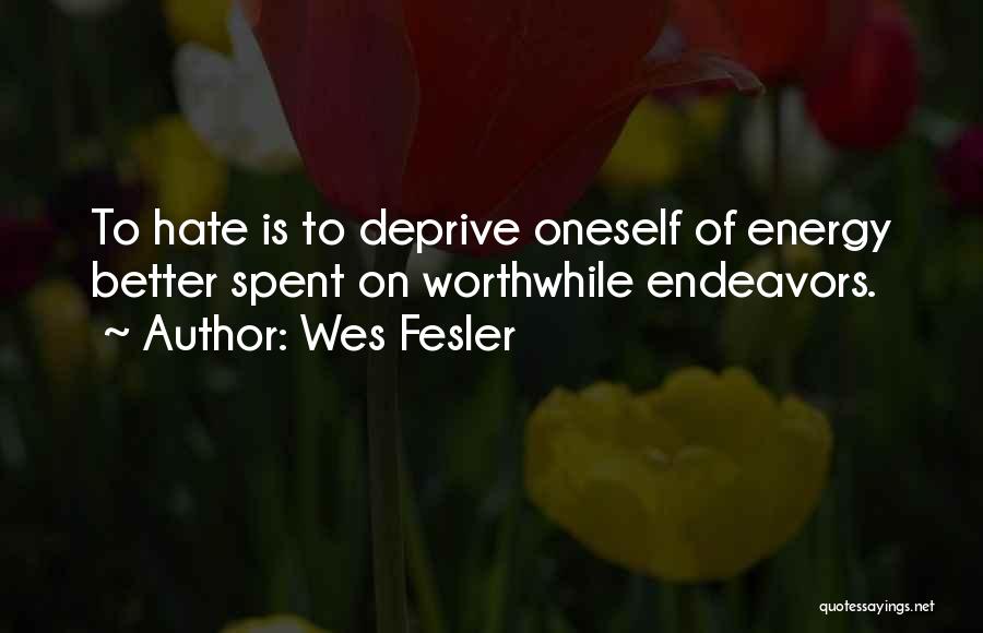 Wes Fesler Quotes: To Hate Is To Deprive Oneself Of Energy Better Spent On Worthwhile Endeavors.