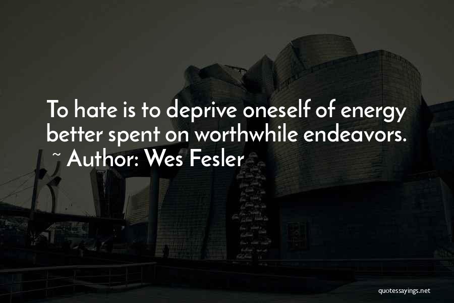 Wes Fesler Quotes: To Hate Is To Deprive Oneself Of Energy Better Spent On Worthwhile Endeavors.
