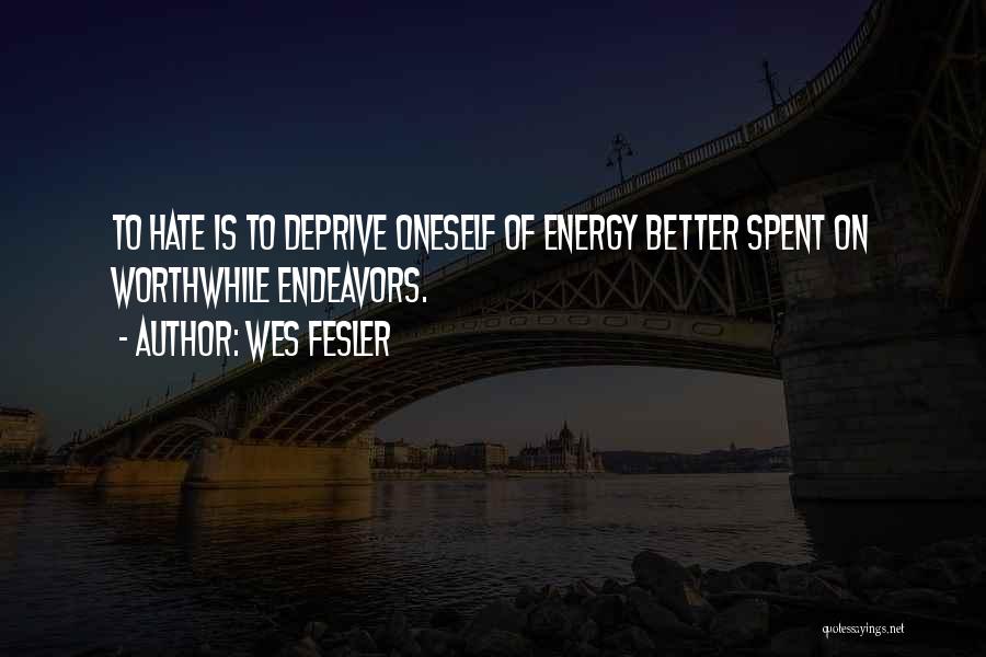 Wes Fesler Quotes: To Hate Is To Deprive Oneself Of Energy Better Spent On Worthwhile Endeavors.