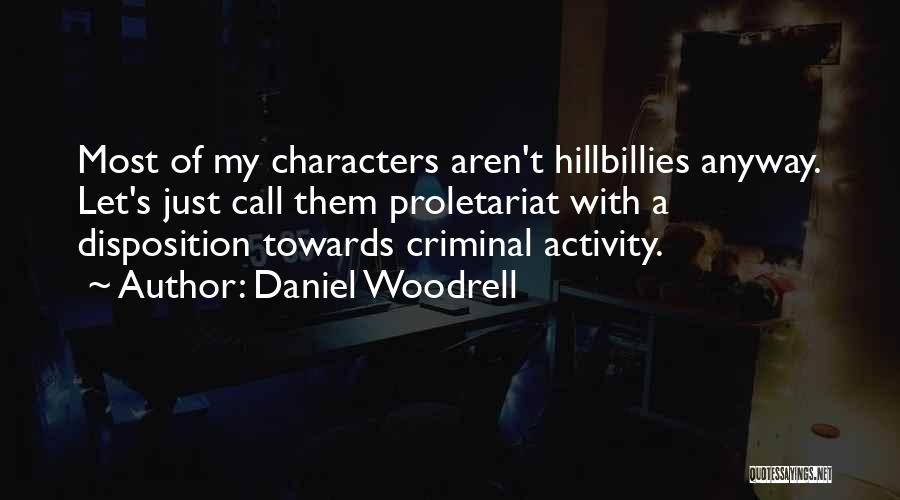 Daniel Woodrell Quotes: Most Of My Characters Aren't Hillbillies Anyway. Let's Just Call Them Proletariat With A Disposition Towards Criminal Activity.