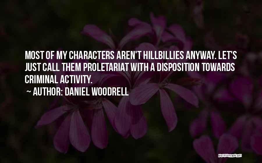 Daniel Woodrell Quotes: Most Of My Characters Aren't Hillbillies Anyway. Let's Just Call Them Proletariat With A Disposition Towards Criminal Activity.